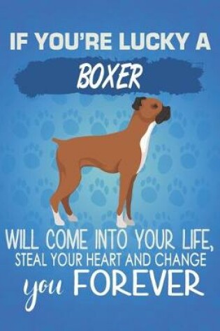 Cover of If You're Lucky A Boxer Will Come Into Your Life, Steal Your Heart And Change You Forever