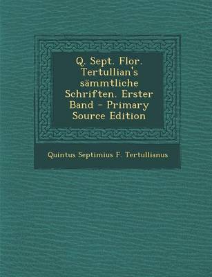 Book cover for Q. Sept. Flor. Tertullian's Sammtliche Schriften. Erster Band - Primary Source Edition