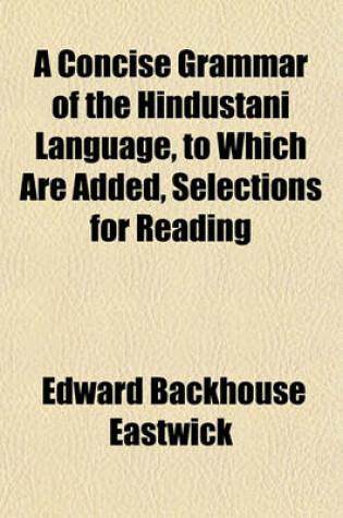 Cover of A Concise Grammar of the Hindustani Language, to Which Are Added, Selections for Reading