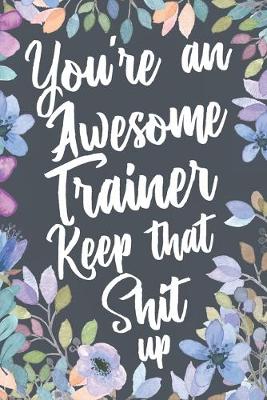 Book cover for You're An Awesome Trainer Keep That Shit Up