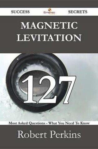 Cover of Magnetic Levitation 127 Success Secrets - 127 Most Asked Questions on Magnetic Levitation - What You Need to Know