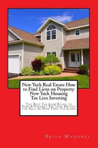 Cover of New York Real Estate How to Find Liens on Property New York Housing Tax Lien Investing