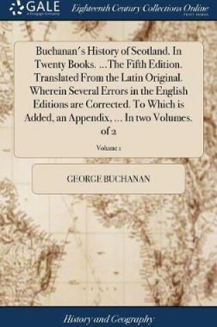 Cover of Buchanan's History of Scotland. In Twenty Books. ...The Fifth Edition. Translated From the Latin Original. Wherein Several Errors in the English Editions are Corrected. To Which is Added, an Appendix, ... In two Volumes. of 2; Volume 1