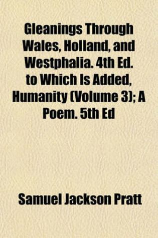 Cover of Gleanings Through Wales, Holland, and Westphalia. 4th Ed. to Which Is Added, Humanity (Volume 3); A Poem. 5th Ed