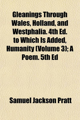 Book cover for Gleanings Through Wales, Holland, and Westphalia. 4th Ed. to Which Is Added, Humanity (Volume 3); A Poem. 5th Ed