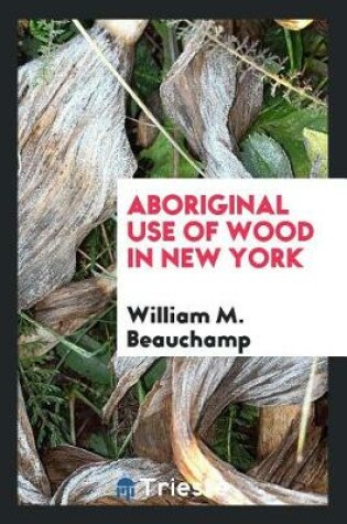 Cover of Aboriginal Use of Wood in New York