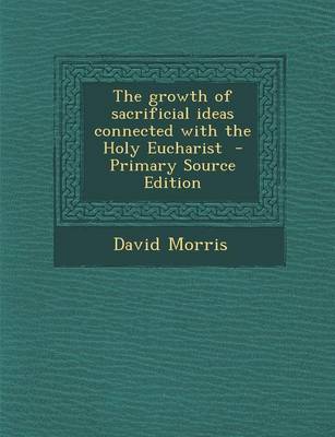 Book cover for The Growth of Sacrificial Ideas Connected with the Holy Eucharist - Primary Source Edition