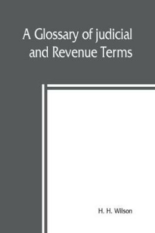 Cover of A glossary of judicial and revenue terms, and of useful words occuring in official documents relating to the administration of the government of British India, from the Arabic, Persian, Hindustaání, Sanskrit, Hindí, Bengálí, Uri