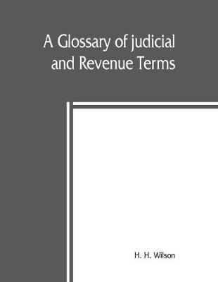 Book cover for A glossary of judicial and revenue terms, and of useful words occuring in official documents relating to the administration of the government of British India, from the Arabic, Persian, Hindustaání, Sanskrit, Hindí, Bengálí, Uri