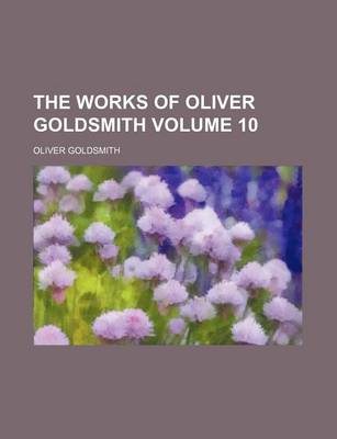 Book cover for The Works of Oliver Goldsmith Volume 10