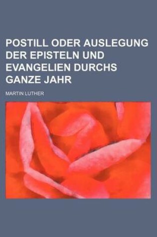Cover of Postill Oder Auslegung Der Episteln Und Evangelien Durchs Ganze Jahr