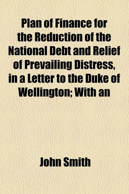 Book cover for Plan of Finance for the Reduction of the National Debt and Relief of Prevailing Distress, in a Letter to the Duke of Wellington; With an