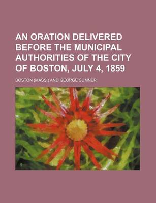 Book cover for An Oration Delivered Before the Municipal Authorities of the City of Boston, July 4, 1859