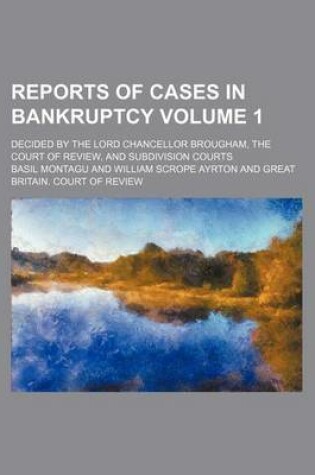 Cover of Reports of Cases in Bankruptcy Volume 1; Decided by the Lord Chancellor Brougham, the Court of Review, and Subdivision Courts
