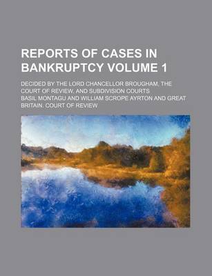 Book cover for Reports of Cases in Bankruptcy Volume 1; Decided by the Lord Chancellor Brougham, the Court of Review, and Subdivision Courts