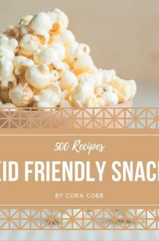 Cover of 500 Kid Friendly Snack Recipes