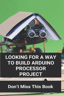 Book cover for Looking For A Way To Build Arduino Processor Project