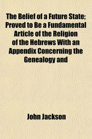Cover of The Belief of a Future State; Proved to Be a Fundamental Article of the Religion of the Hebrews with an Appendix Concerning the Genealogy and