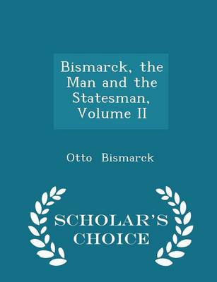 Book cover for Bismarck, the Man and the Statesman, Volume II - Scholar's Choice Edition