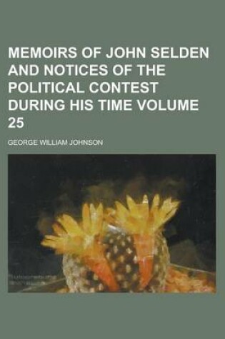 Cover of Memoirs of John Selden and Notices of the Political Contest During His Time Volume 25