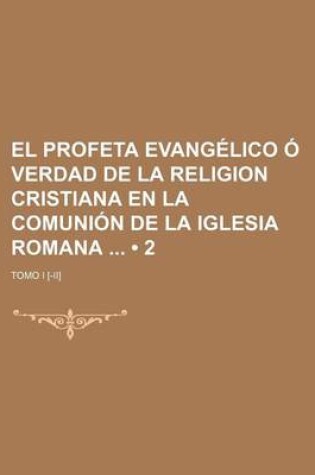Cover of El Profeta Evangelico O Verdad de La Religion Cristiana En La Comunion de La Iglesia Romana (2); Tomo I [-II]