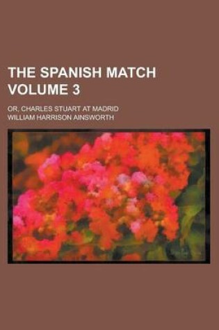 Cover of The Spanish Match; Or, Charles Stuart at Madrid Volume 3