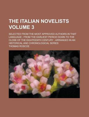 Book cover for The Italian Novelists; Selected from the Most Approved Authors in That Language; From the Earliest Period Down to the Close of the Eighteenth Century; Arranged in an Historical and Chronological Series Volume 3