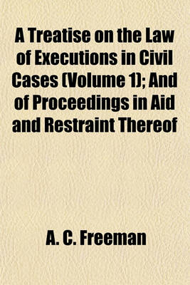 Book cover for A Treatise on the Law of Executions in Civil Cases (Volume 1); And of Proceedings in Aid and Restraint Thereof