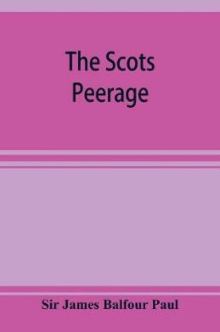 Cover of The Scots peerage; founded on Wood's edition of Sir Robert Douglas's peerage of Scotland; containing an historical and genealogical account of the nobility of that kingdom