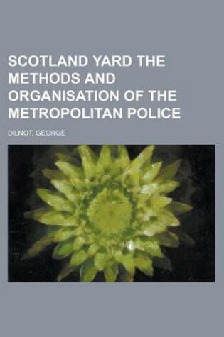 Cover of Scotland Yard the Methods and Organisation of the Metropolitan Police