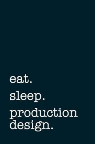 Cover of Eat. Sleep. Production Design. - Lined Notebook