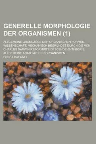 Cover of Generelle Morphologie Der Organismen; Allgemeine Grundzuge Der Organischen Formen-Wissenschaft, Mechanisch Begrundet Durch Die Von Charles Darwin Refo