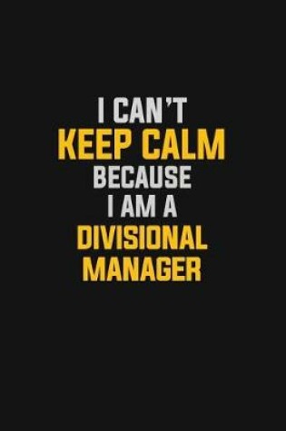 Cover of I Can't Keep Calm Because I Am A Divisional Manager
