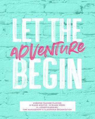 Book cover for Let the Adventure Begin, Undated Teacher Planner, 12 Blank Months & 52 Blank Weeks
