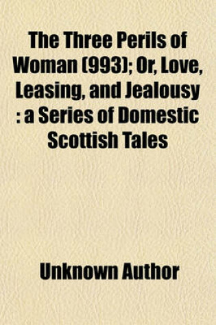 Cover of The Three Perils of Woman (Volume 993); Or, Love, Leasing, and Jealousy a Series of Domestic Scottish Tales