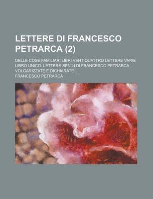 Book cover for Lettere Di Francesco Petrarca (2); Delle Cose Familiari Libri Ventiquattro Lettere Varie Libro Unico. Lettere Senili Di Francesco Petrarca Volgarizzate E Dichiarate