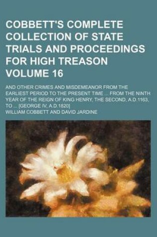 Cover of Cobbett's Complete Collection of State Trials and Proceedings for High Treason Volume 16; And Other Crimes and Misdemeanor from the Earliest Period to the Present Time from the Ninth Year of the Reign of King Henry, the Second, A.D.1163, to [George IV,