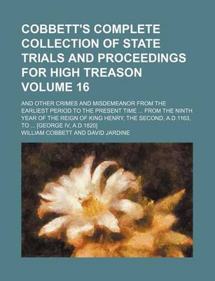 Book cover for Cobbett's Complete Collection of State Trials and Proceedings for High Treason Volume 16; And Other Crimes and Misdemeanor from the Earliest Period to the Present Time from the Ninth Year of the Reign of King Henry, the Second, A.D.1163, to [George IV,