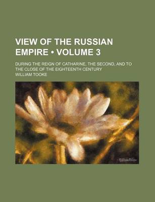 Book cover for View of the Russian Empire (Volume 3); During the Reign of Catharine, the Second, and to the Close of the Eighteenth Century