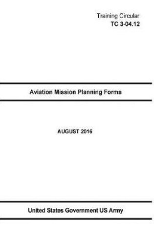 Cover of Training Circular TC 3-04.12 Aviation Mission Planning Forms AUGUST 2016