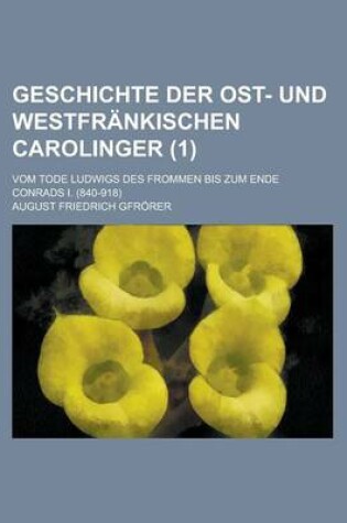 Cover of Geschichte Der Ost- Und Westfrankischen Carolinger (1); Vom Tode Ludwigs Des Frommen Bis Zum Ende Conrads I. (840-918)