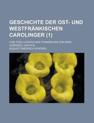 Book cover for Geschichte Der Ost- Und Westfrankischen Carolinger (1); Vom Tode Ludwigs Des Frommen Bis Zum Ende Conrads I. (840-918)