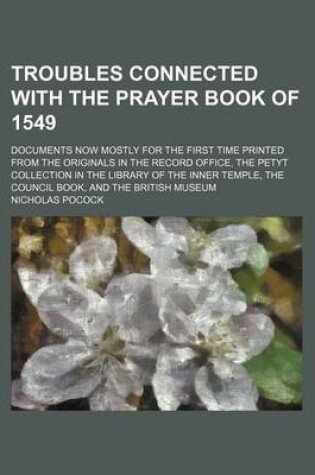 Cover of Troubles Connected with the Prayer Book of 1549; Documents Now Mostly for the First Time Printed from the Originals in the Record Office, the Petyt Collection in the Library of the Inner Temple, the Council Book, and the British Museum