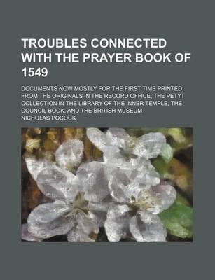 Book cover for Troubles Connected with the Prayer Book of 1549; Documents Now Mostly for the First Time Printed from the Originals in the Record Office, the Petyt Collection in the Library of the Inner Temple, the Council Book, and the British Museum