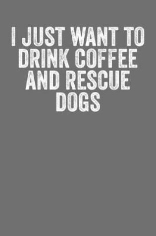 Cover of I Just Want To Drink Coffee & Rescue Dogs