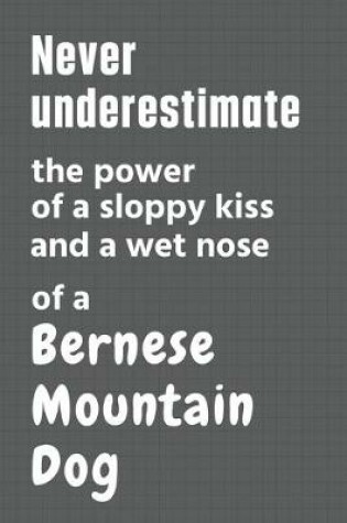 Cover of Never underestimate the power of a sloppy kiss and a wet nose of a Bernese Mountain Dog