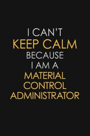 Cover of I Can't Keep Calm Because I Am A Material Control Administrator