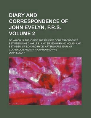 Book cover for Diary and Correspondence of John Evelyn, F.R.S; To Which Is Subjoined the Private Correspondence Between King Charles I and Sir Edward Nicholas, and Between Sir Edward Hyde, Afterwards Earl of Clarendon and Sir Richard Browne Volume 2