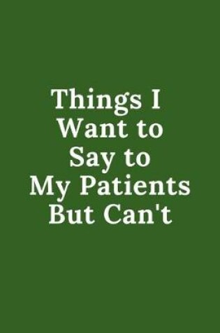 Cover of Things I Want to Say to My Patients But Can't