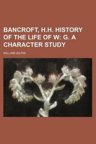Cover of Bancroft, H.H. History of the Life of W; G. a Character Study